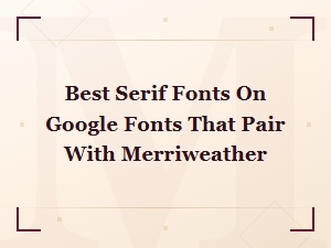 Best Serif Google Fonts to Pair with Merriweather