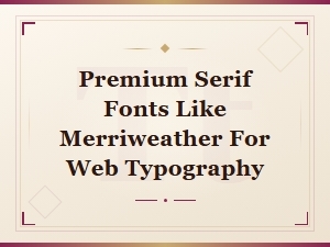 Premium Serif Font Alternatives to Merriweather for Web Typography