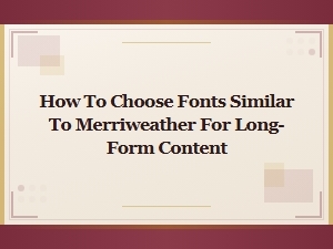 Best Fonts Like Merriweather for Long-Form Content and Body Text