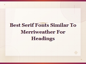 Best Serif Fonts Similar to Merriweather for Headings