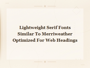 Lightweight Serif Fonts Similar to Merriweather for Web Headings