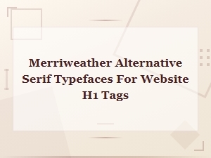 Best Merriweather Alternative Serif Fonts for Website H1 Headings